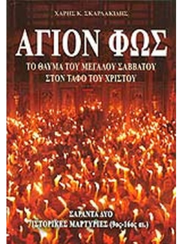 Άγιον Φως: Το θαύμα του Μεγάλου Σαββάτου στον Τάφο του Χριστού: Σαράντα πέντε ιστορικές μαρτυρίες (9ος-16ος αι.) Άγιον Φως: Το θαύμα του Μεγάλου Σαββάτου στον Τάφο του Χριστού: Σαράντα πέντε ιστορικές μαρτυρίες (9ος-16ος αι.), Σκαρλακίδης Χαράλαμπος Κ.