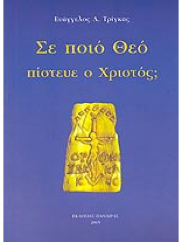 Σε ποιό Θεό πίστευε ο Χριστός; Σε ποιό Θεό πίστευε ο Χριστός;,Τρίγκας Ευάγγελος Λ