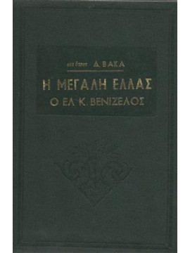 Η μεγάλη Ελλάς ο Ελ. Κ. Βενιζέλος πολεμικός ηγέτης,Βάκας Δημήτριος