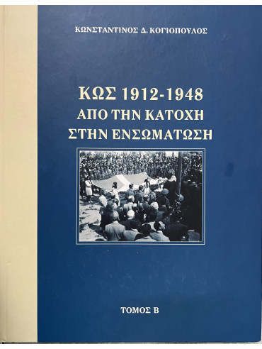 Κως 1912-1948 από την Κατοχή στην ενσωμάτωση (΄Β τόμος) Κως 1912-1948 από την Κατοχή στην ενσωμάτωση (΄Β τόμος), Κογιόπουλος Κωνσταντίνος Δ.