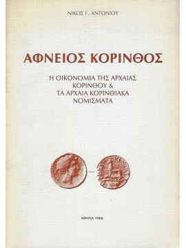 Αφνειός Κόρινθος - Η οικονομία της αρχαίας Κορίνθου και τα αρχαία Κορινθιακά νομίσματα, Αντωνίου Νίκος Γ.