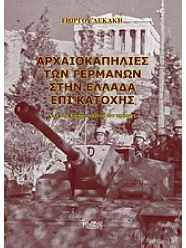 Αρχαιοκαπηλίες των Γερμανών στην Ελλάδα επί κατοχής Αρχαιοκαπηλίες των Γερμανών στην Ελλάδα επί κατοχής,Λεκάκης Γιώργος